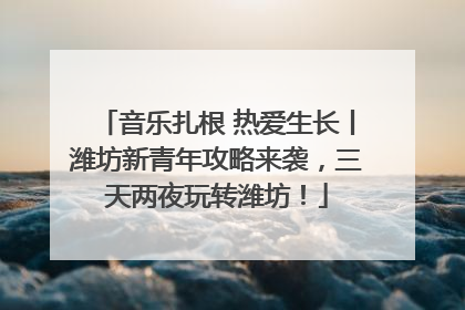 音乐扎根 热爱生长丨潍坊新青年攻略来袭，三天两夜玩转潍坊！