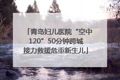 青岛妇儿医院“空中120”50分钟跨城接力救援危重新生儿