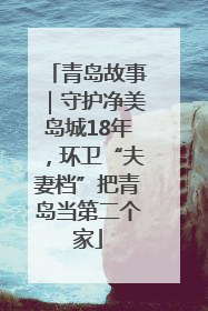 青岛故事｜守护净美岛城18年，环卫“夫妻档”把青岛当第二个家