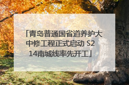 青岛普通国省道养护大中修工程正式启动 S214南城线率先开工