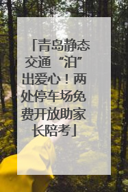 青岛静态交通“泊”出爱心！两处停车场免费开放助家长陪考