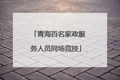 青海百名家政服务人员同场竞技