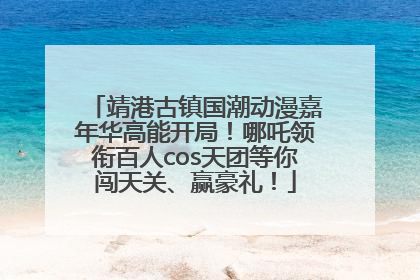 靖港古镇国潮动漫嘉年华高能开局！哪吒领衔百人cos天团等你闯天关、赢豪礼！