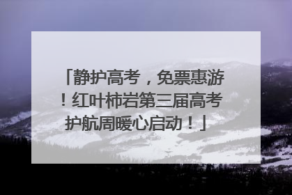 静护高考，免票惠游！红叶柿岩第三届高考护航周暖心启动！