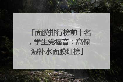 面膜排行榜前十名，学生党福音：高保湿补水面膜红榜