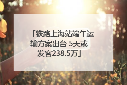 铁路上海站端午运输方案出台 5天或发客238.5万