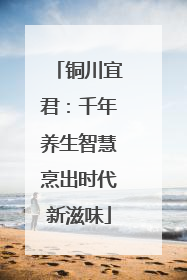 铜川宜君：千年养生智慧烹出时代新滋味