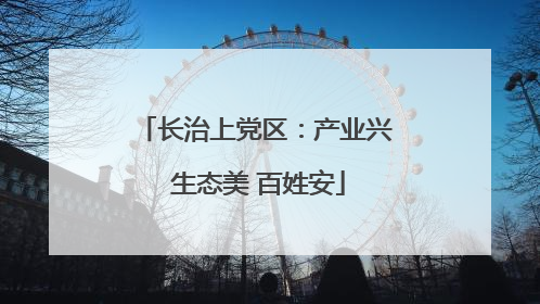 长治上党区：产业兴 生态美 百姓安
