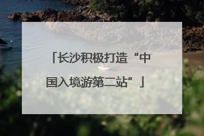 长沙积极打造“中国入境游第二站”