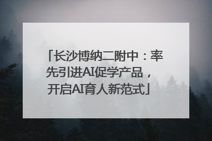 长沙博纳二附中：率先引进AI促学产品，开启AI育人新范式