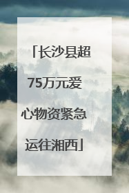 长沙县超75万元爱心物资紧急运往湘西