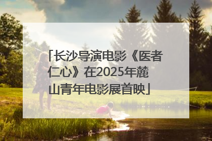 长沙导演电影《医者仁心》在2025年麓山青年电影展首映