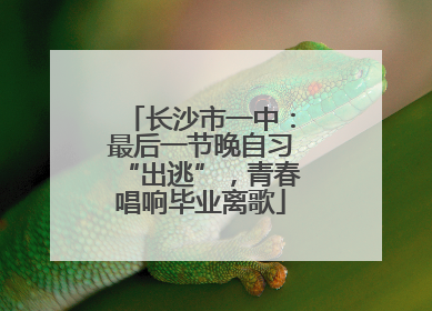 长沙市一中：最后一节晚自习“出逃”，青春唱响毕业离歌
