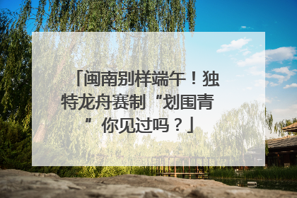 闽南别样端午！独特龙舟赛制“划围青”你见过吗？