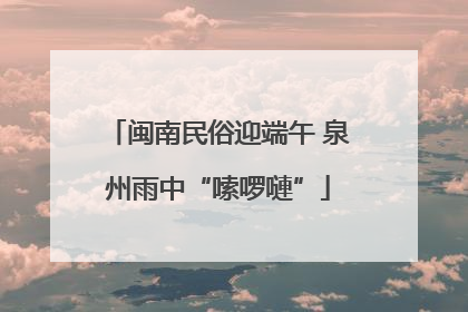 闽南民俗迎端午 泉州雨中“嗦啰嗹”