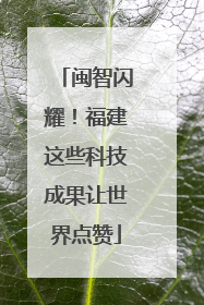 闽智闪耀！福建这些科技成果让世界点赞