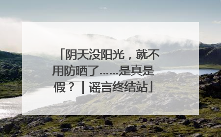 阴天没阳光，就不用防晒了……是真是假？｜谣言终结站