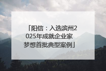 阳信：入选滨州2025年成就企业家梦想首批典型案例