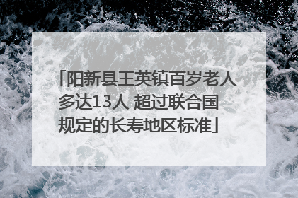 阳新县王英镇百岁老人多达13人 超过联合国规定的长寿地区标准