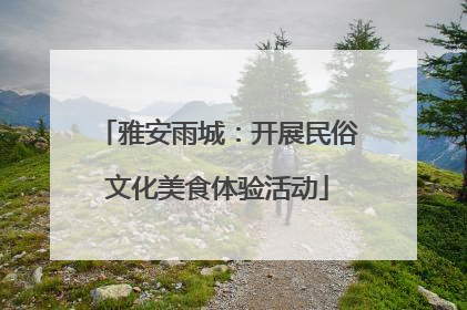 雅安雨城：开展民俗文化美食体验活动