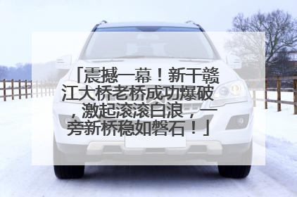 震撼一幕！新干赣江大桥老桥成功爆破，激起滚滚白浪，一旁新桥稳如磐石！