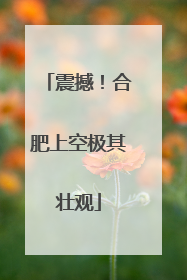 震撼！合肥上空极其壮观