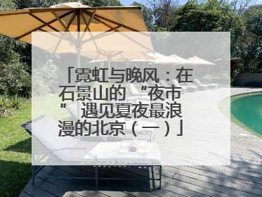 霓虹与晚风：在石景山的 “夜市” 遇见夏夜最浪漫的北京（一）
