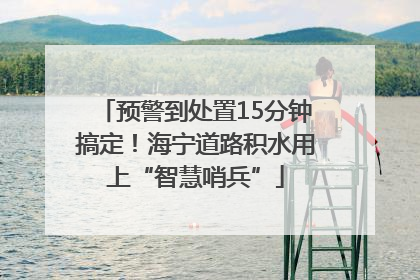 预警到处置15分钟搞定！海宁道路积水用上“智慧哨兵”