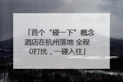 首个“碰一下”概念酒店在杭州落地 全程0打扰，一碰入住