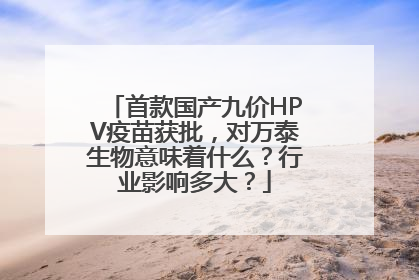 首款国产九价HPV疫苗获批，对万泰生物意味着什么？行业影响多大？