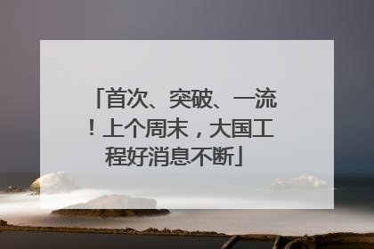 首次、突破、一流！上个周末，大国工程好消息不断