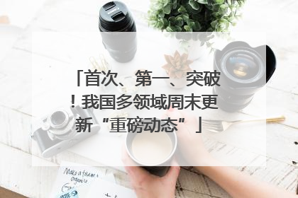 首次、第一、突破！我国多领域周末更新“重磅动态”