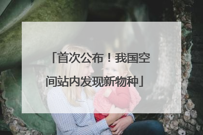 首次公布！我国空间站内发现新物种