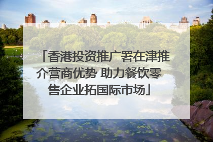 香港投资推广署在津推介营商优势 助力餐饮零售企业拓国际市场