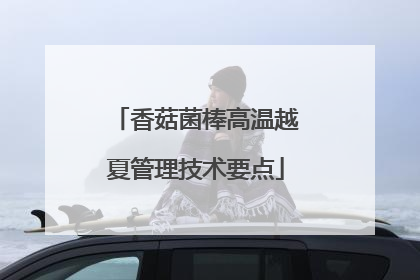 香菇菌棒高温越夏管理技术要点