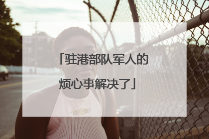 驻港部队军人的烦心事解决了