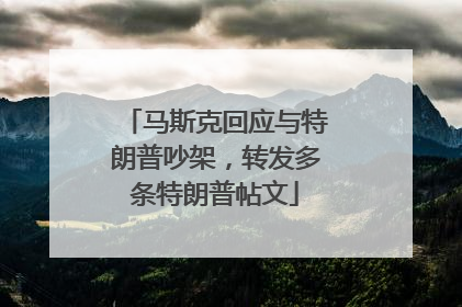 马斯克回应与特朗普吵架，转发多条特朗普帖文