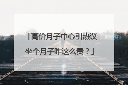 高价月子中心引热议 坐个月子咋这么贵？