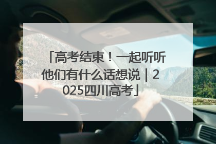 高考结束！一起听听他们有什么话想说｜2025四川高考