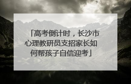高考倒计时，长沙市心理教研员支招家长如何帮孩子自信迎考