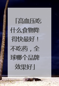 高血压吃什么食物降得快最好！不吃药，全球哪个品牌效果好