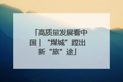 高质量发展看中国｜“煤城”蹚出新“旅”途