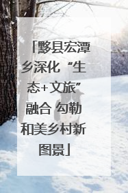 黟县宏潭乡深化“生态+文旅”融合 勾勒和美乡村新图景