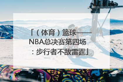 （体育）篮球——NBA总决赛第四场：步行者不敌雷霆