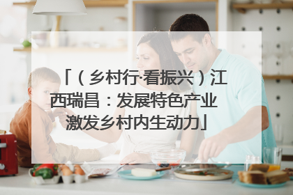 （乡村行·看振兴）江西瑞昌：发展特色产业 激发乡村内生动力