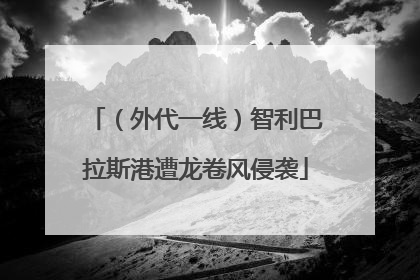 （外代一线）智利巴拉斯港遭龙卷风侵袭