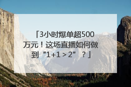 3小时爆单超500万元！这场直播如何做到“1+1＞2”？