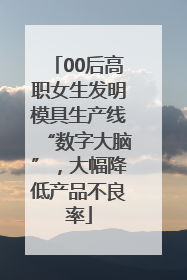 00后高职女生发明模具生产线“数字大脑”，大幅降低产品不良率