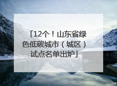 12个！山东省绿色低碳城市（城区）试点名单出炉
