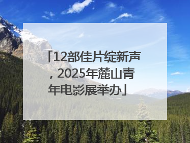 12部佳片绽新声，2025年麓山青年电影展举办